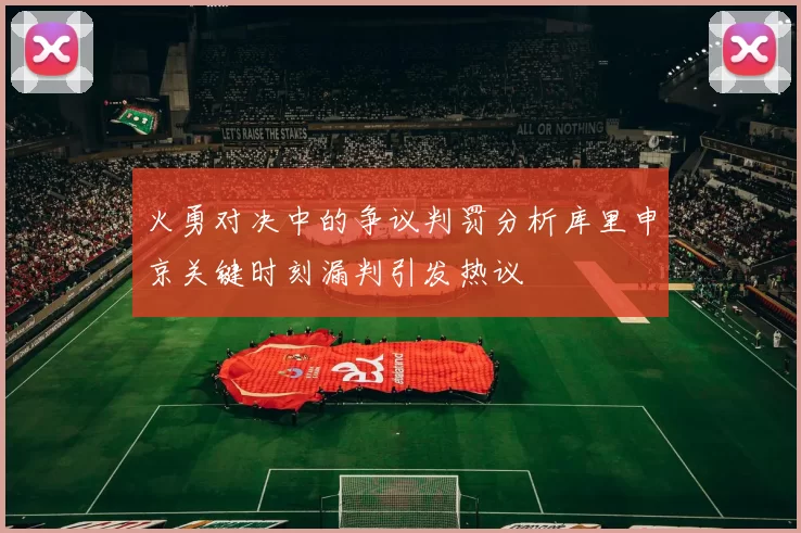 火勇对决中的争议判罚分析库里申京关键时刻漏判引发热议