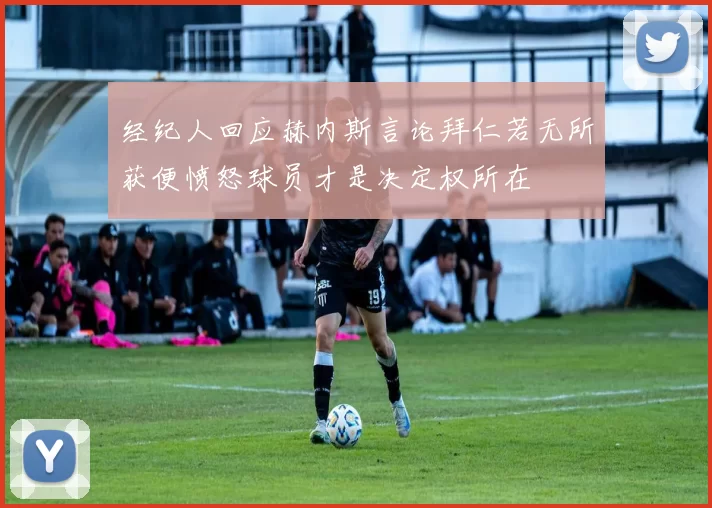 经纪人回应赫内斯言论拜仁若无所获便愤怒球员才是决定权所在