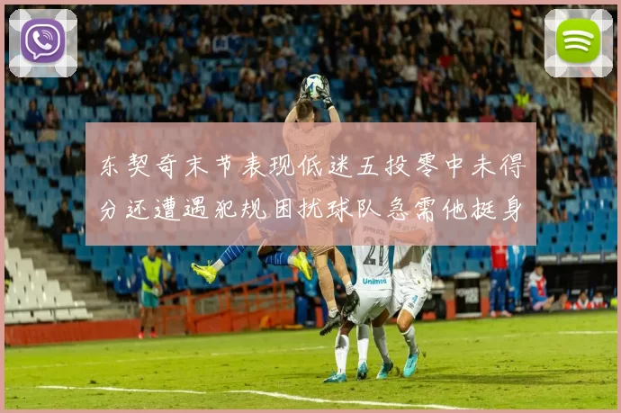 东契奇末节表现低迷五投零中未得分还遭遇犯规困扰球队急需他挺身而出