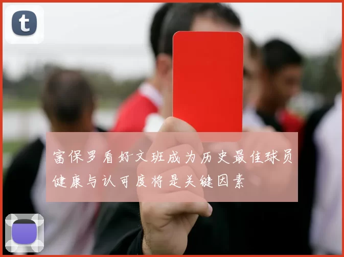 富保罗看好文班成为历史最佳球员健康与认可度将是关键因素