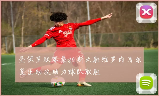 圣保罗联赛桑托斯大胜维罗内马尔复出助攻助力球队取胜