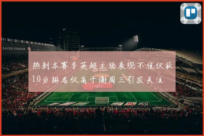 热刺本赛季英超主场表现不佳仅获10分排名仅高于谢周三引发关注