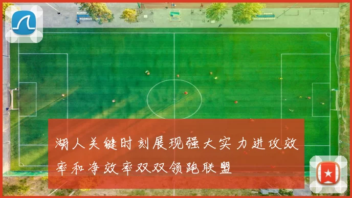 湖人关键时刻展现强大实力进攻效率和净效率双双领跑联盟