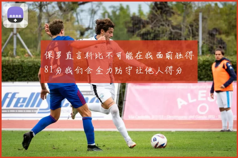 保罗直言科比不可能在我面前独得81分我们会全力防守让他人得分