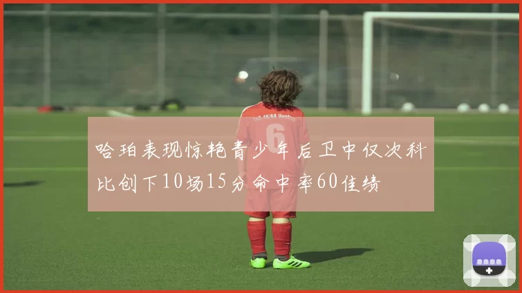 哈珀表现惊艳青少年后卫中仅次科比创下10场15分命中率60佳绩