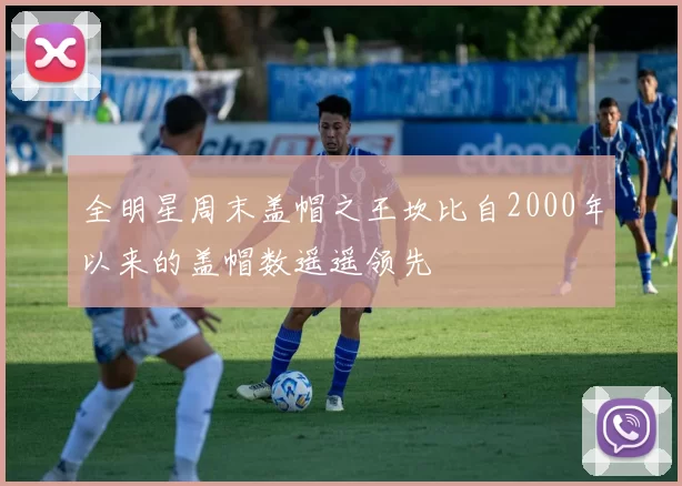 全明星周末盖帽之王坎比自2000年以来的盖帽数遥遥领先