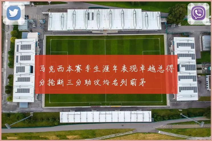 马克西本赛季生涯年表现卓越总得分抢断三分助攻均名列前茅