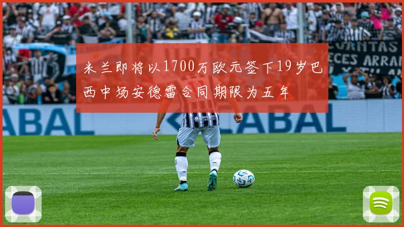 米兰即将以1700万欧元签下19岁巴西中场安德雷合同期限为五年