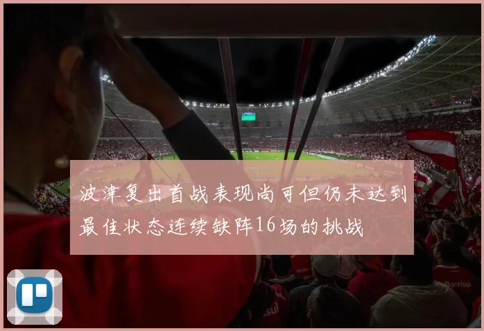 波津复出首战表现尚可但仍未达到最佳状态连续缺阵16场的挑战