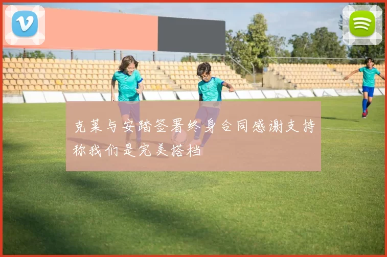 克莱与安踏签署终身合同感谢支持称我们是完美搭档