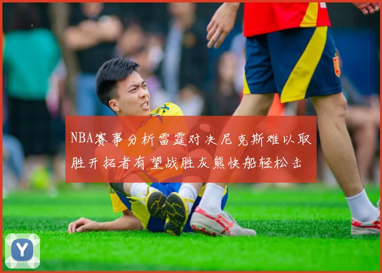 NBA赛事分析雷霆对决尼克斯难以取胜开拓者有望战胜灰熊快船轻松击败步行者